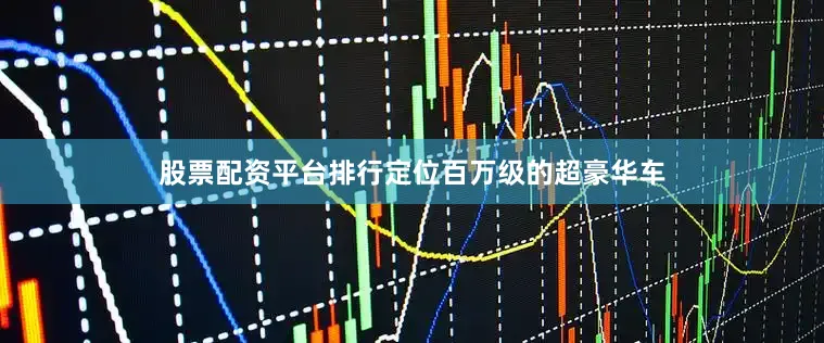股票配资平台排行定位百万级的超豪华车