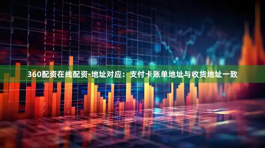 360配资在线配资·地址对应：支付卡账单地址与收货地址一致