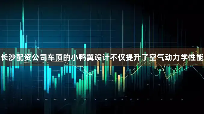 长沙配资公司车顶的小鸭翼设计不仅提升了空气动力学性能