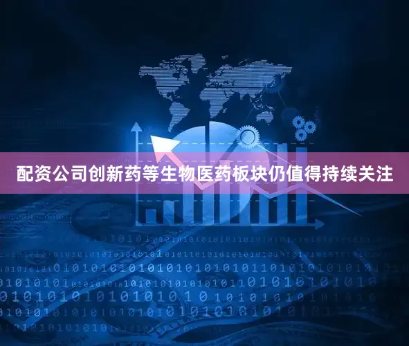 配资公司创新药等生物医药板块仍值得持续关注