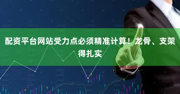 配资平台网站受力点必须精准计算！龙骨、支架得扎实