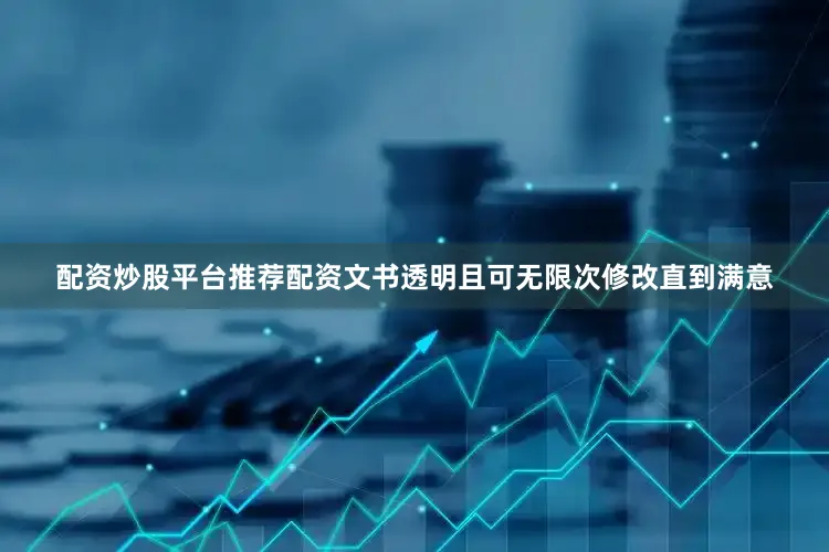 配资炒股平台推荐配资文书透明且可无限次修改直到满意