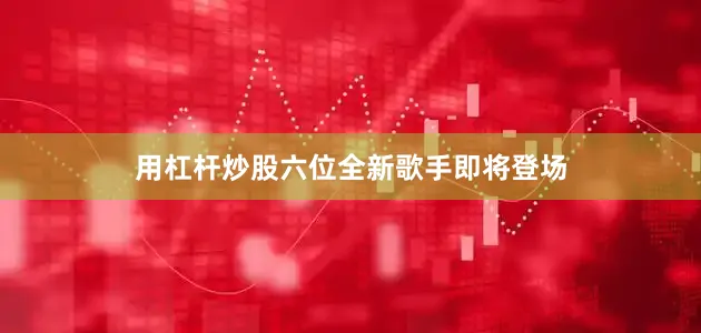 用杠杆炒股六位全新歌手即将登场