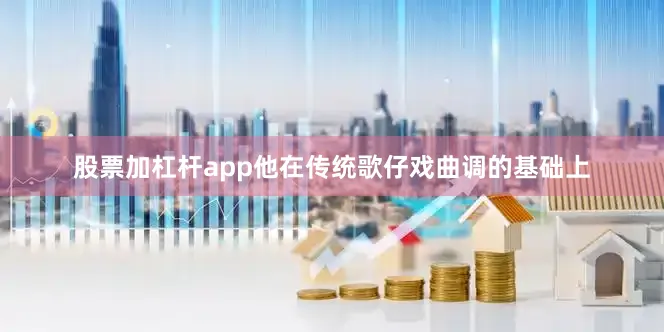 股票加杠杆app他在传统歌仔戏曲调的基础上