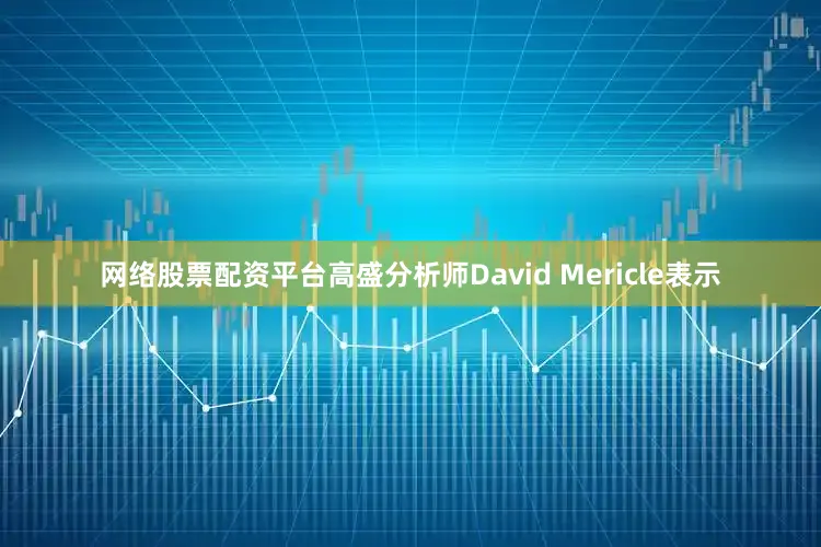 网络股票配资平台　　高盛分析师David Mericle表示