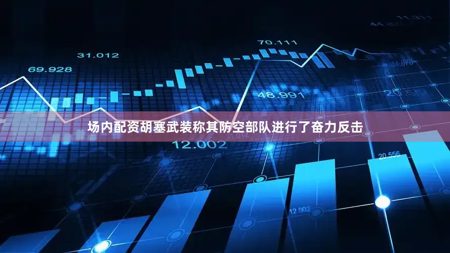 场内配资胡塞武装称其防空部队进行了奋力反击